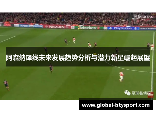 阿森纳锋线未来发展趋势分析与潜力新星崛起展望