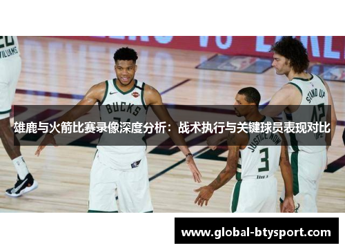雄鹿与火箭比赛录像深度分析:战术执行与关键球员表现对比 雄鹿与火箭比赛录像深度分析:战术执行与关键球员表现对比