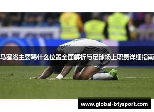 马塞洛主要踢什么位置全面解析与足球场上职责详细指南