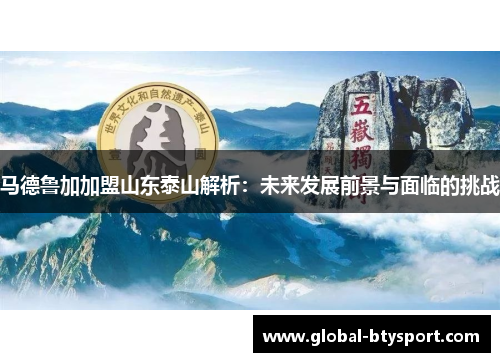 马德鲁加加盟山东泰山解析:未来发展前景与面临的挑战 马德鲁加加盟山东泰山解析:未来发展前景与面临的挑战