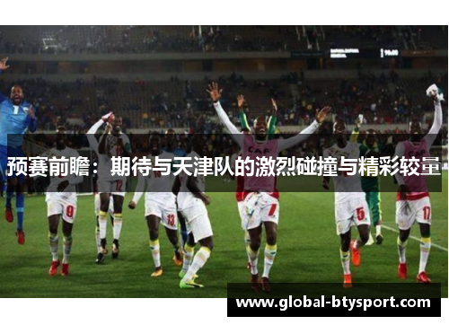 预赛前瞻：期待与天津队的激烈碰撞与精彩较量