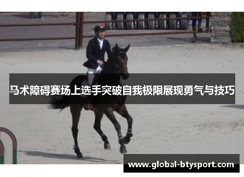 马术障碍赛场上选手突破自我极限展现勇气与技巧