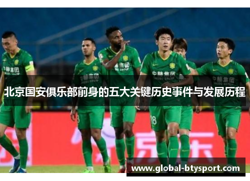 北京国安俱乐部前身的五大关键历史事件与发展历程