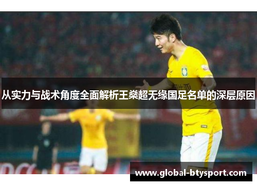 从实力与战术角度全面解析王燊超无缘国足名单的深层原因