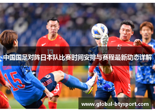 中国国足对阵日本队比赛时间安排与赛程最新动态详解