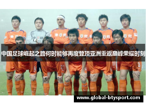 中国足球崛起之路何时能够再度登顶亚洲重返巅峰荣耀时刻