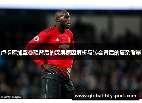 卢卡库加盟曼联背后的深层原因解析与转会背后的复杂考量 卢卡库加盟曼联背后的深层原因解析与转会背后的复杂考量