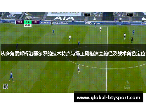 从多角度解析洛塞尔索的技术特点与场上风格演变路径及战术角色定位 从多角度解析洛塞尔索的技术特点与场上风格演变路径及战术角色定位