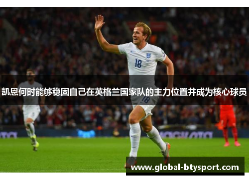 凯恩何时能够稳固自己在英格兰国家队的主力位置并成为核心球员