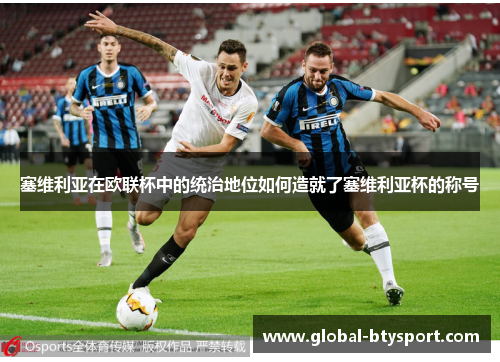 塞维利亚在欧联杯中的统治地位如何造就了塞维利亚杯的称号