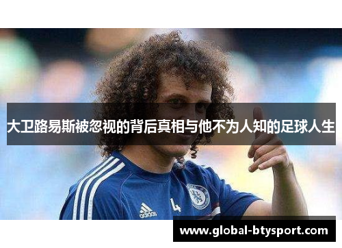 大卫路易斯被忽视的背后真相与他不为人知的足球人生