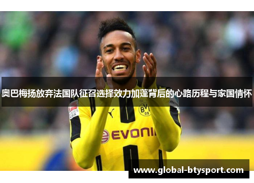奥巴梅扬放弃法国队征召选择效力加蓬背后的心路历程与家国情怀
