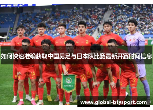 如何快速准确获取中国男足与日本队比赛最新开赛时间信息
