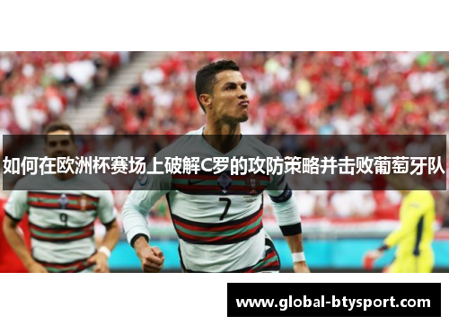 如何在欧洲杯赛场上破解C罗的攻防策略并击败葡萄牙队