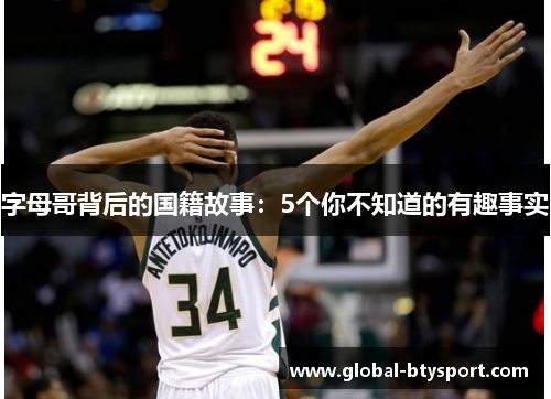 字母哥背后的国籍故事：5个你不知道的有趣事实