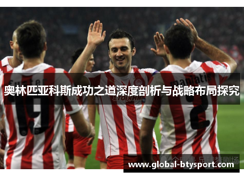 奥林匹亚科斯成功之道深度剖析与战略布局探究