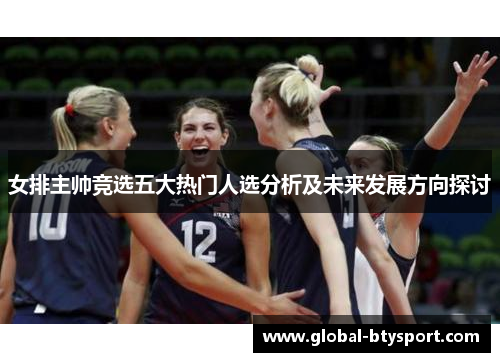 女排主帅竞选五大热门人选分析及未来发展方向探讨