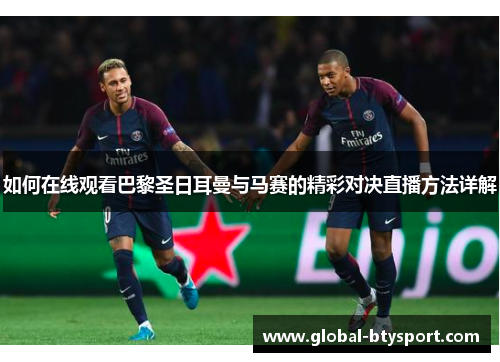 如何在线观看巴黎圣日耳曼与马赛的精彩对决直播方法详解