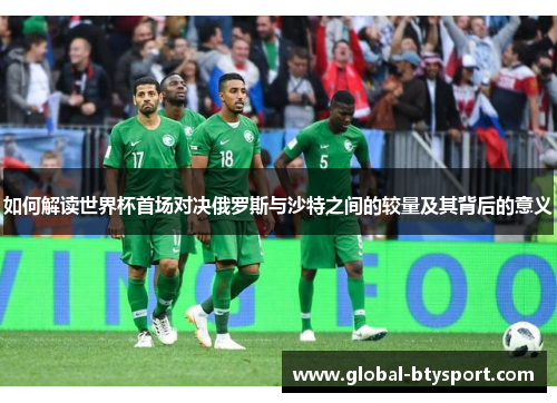 如何解读世界杯首场对决俄罗斯与沙特之间的较量及其背后的意义 如何解读世界杯首场对决俄罗斯与沙特之间的较量及其背后的意义
