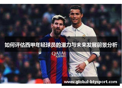 如何评估西甲年轻球员的潜力与未来发展前景分析 如何评估西甲年轻球员的潜力与未来发展前景分析