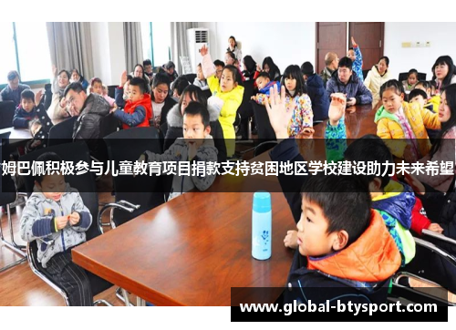 姆巴佩积极参与儿童教育项目捐款支持贫困地区学校建设助力未来希望 姆巴佩积极参与儿童教育项目捐款支持贫困地区学校建设助力未来希望