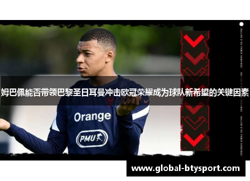 姆巴佩能否带领巴黎圣日耳曼冲击欧冠荣耀成为球队新希望的关键因素 姆巴佩能否带领巴黎圣日耳曼冲击欧冠荣耀成为球队新希望的关键因素