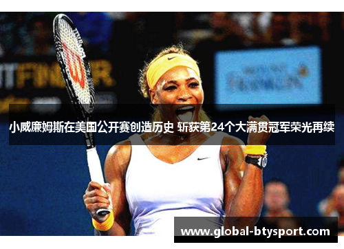 小威廉姆斯在美国公开赛创造历史 斩获第24个大满贯冠军荣光再续