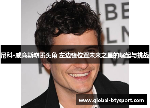 尼科·威廉斯崭露头角 左边锋位置未来之星的崛起与挑战