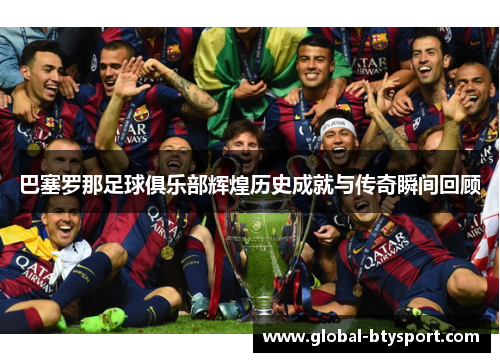 巴塞罗那足球俱乐部辉煌历史成就与传奇瞬间回顾