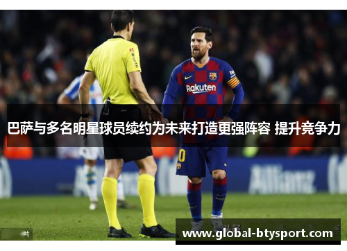 巴萨与多名明星球员续约为未来打造更强阵容 提升竞争力 巴萨与多名明星球员续约为未来打造更强阵容 提升竞争力