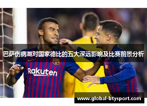 巴萨伤病潮对国家德比的五大深远影响及比赛前景分析 巴萨伤病潮对国家德比的五大深远影响及比赛前景分析