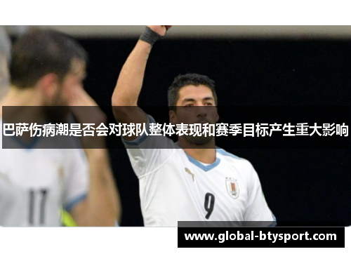 巴萨伤病潮是否会对球队整体表现和赛季目标产生重大影响