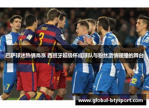 巴萨球迷热情高涨 西班牙超级杯成球队与粉丝激情碰撞的舞台