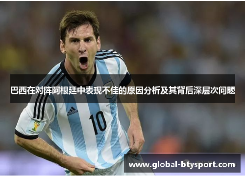 巴西在对阵阿根廷中表现不佳的原因分析及其背后深层次问题