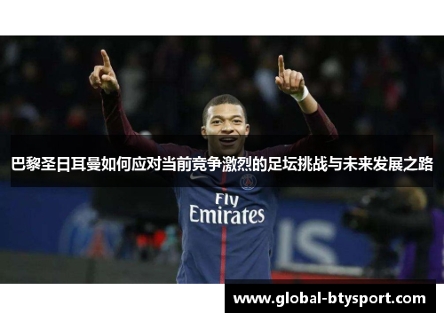 巴黎圣日耳曼如何应对当前竞争激烈的足坛挑战与未来发展之路