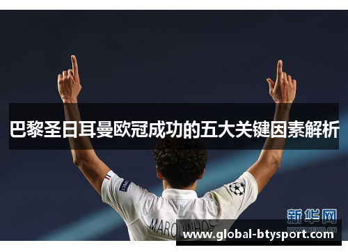 巴黎圣日耳曼欧冠成功的五大关键因素解析