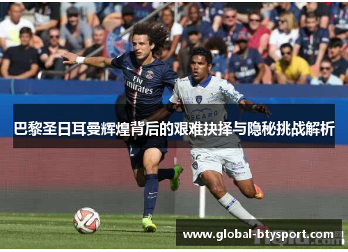 巴黎圣日耳曼辉煌背后的艰难抉择与隐秘挑战解析