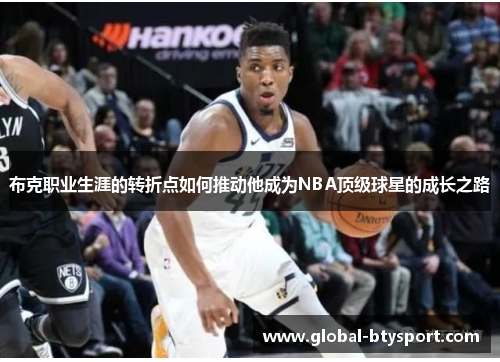 布克职业生涯的转折点如何推动他成为NBA顶级球星的成长之路