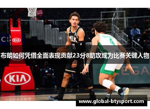 布朗如何凭借全面表现贡献23分8助攻成为比赛关键人物