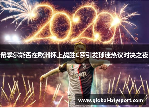 希季尔能否在欧洲杯上战胜C罗引发球迷热议对决之夜