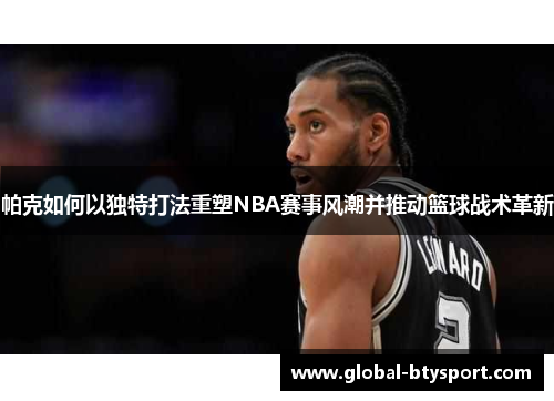 帕克如何以独特打法重塑NBA赛事风潮并推动篮球战术革新