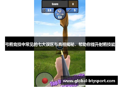 弓箭竞技中常见的七大误区与真相揭秘,帮助你提升射箭技能 弓箭竞技中常见的七大误区与真相揭秘,帮助你提升射箭技能