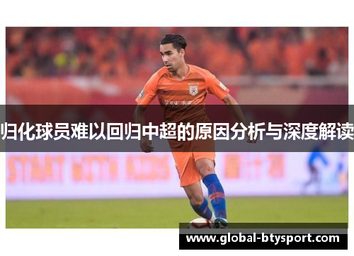 归化球员难以回归中超的原因分析与深度解读 归化球员难以回归中超的原因分析与深度解读