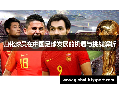 归化球员在中国足球发展的机遇与挑战解析