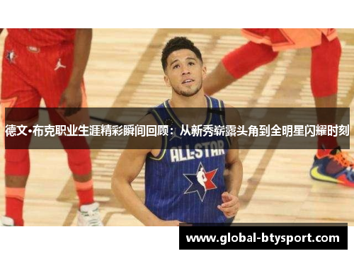 德文·布克职业生涯精彩瞬间回顾：从新秀崭露头角到全明星闪耀时刻