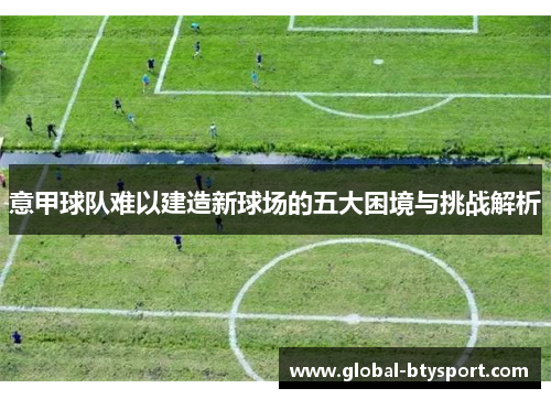 意甲球队难以建造新球场的五大困境与挑战解析 意甲球队难以建造新球场的五大困境与挑战解析