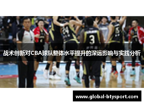 战术创新对CBA球队整体水平提升的深远影响与实践分析 战术创新对CBA球队整体水平提升的深远影响与实践分析