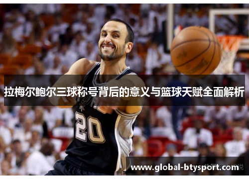 拉梅尔鲍尔三球称号背后的意义与篮球天赋全面解析