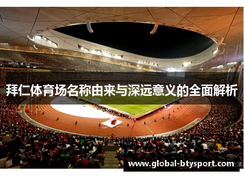拜仁体育场名称由来与深远意义的全面解析